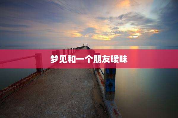 梦见和一个朋友暧昧