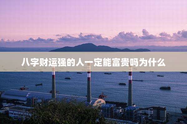 八字财运强的人一定能富贵吗为什么