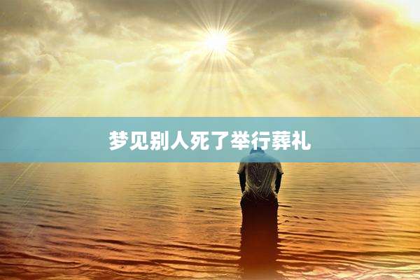 梦见别人死了举行葬礼