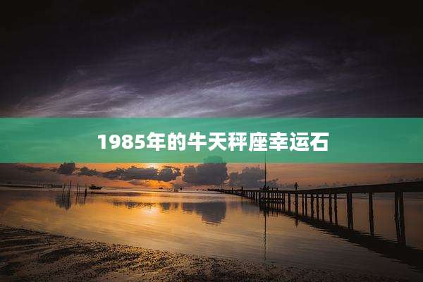 1985年的牛天秤座幸运石