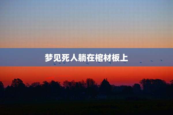 梦见死人躺在棺材板上