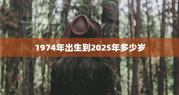 1974年出生到2025年多少岁