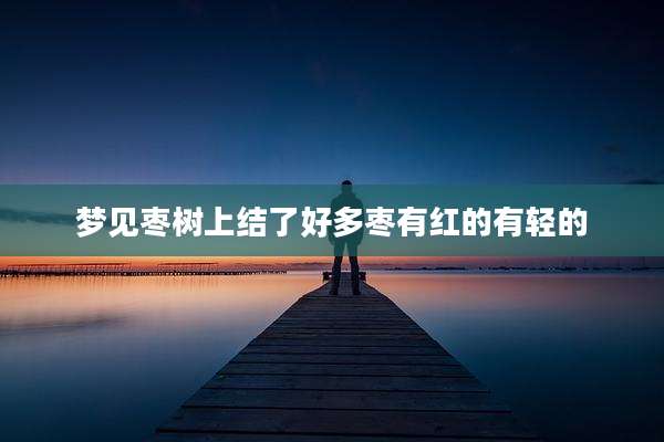 梦见枣树上结了好多枣有红的有轻的
