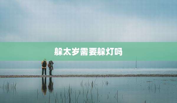躲太岁需要躲灯吗