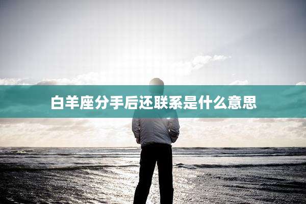 白羊座分手后还联系是什么意思