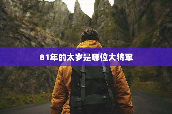 81年的太岁是哪位大将军