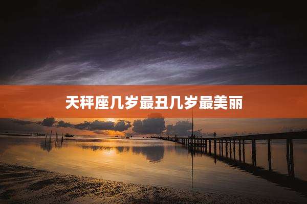 天秤座几岁最丑几岁最美丽