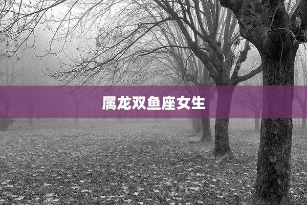 属龙双鱼座女生
