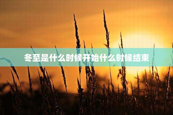 冬至是什么时候开始什么时候结束