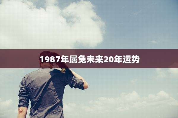 1987年属兔未来20年运势