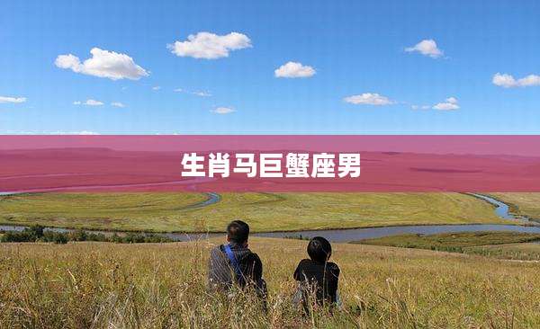 生肖马巨蟹座男