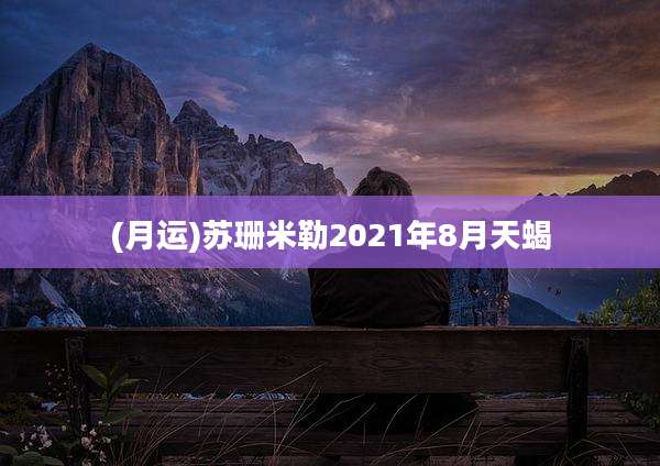 (月运)苏珊米勒2021年8月天蝎