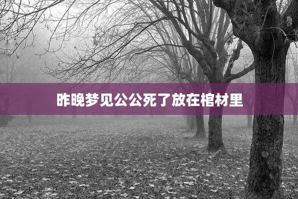 昨晚梦见公公死了放在棺材里