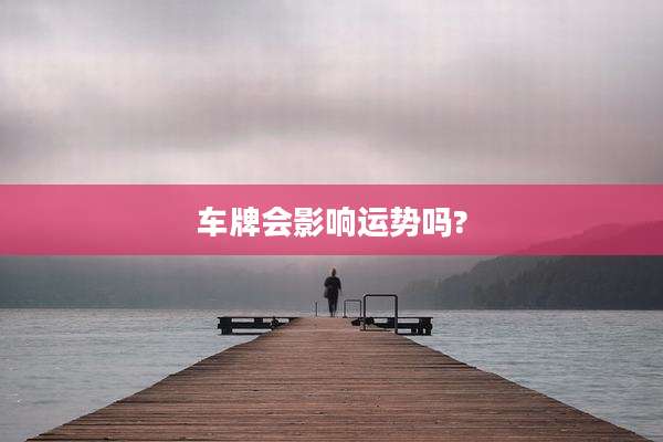 车牌会影响运势吗?