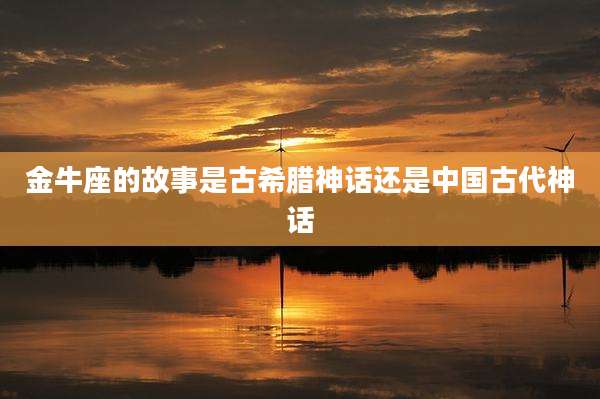 金牛座的故事是古希腊神话还是中国古代神话