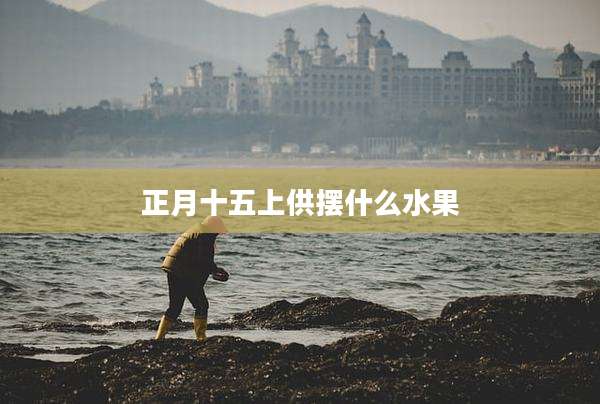 正月十五上供摆什么水果