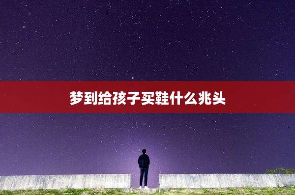 梦到给孩子买鞋什么兆头
