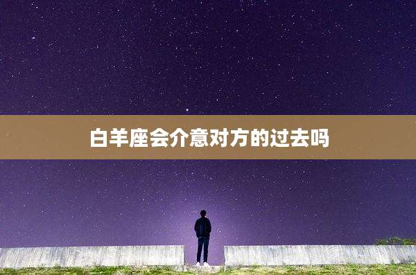 白羊座会介意对方的过去吗