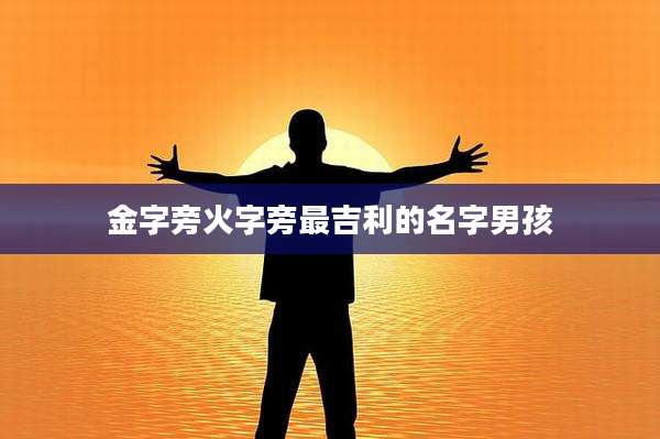 金字旁火字旁最吉利的名字男孩