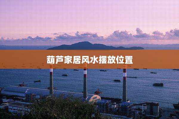 葫芦家居风水摆放位置