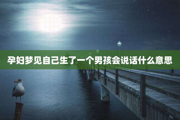 孕妇梦见自己生了一个男孩会说话什么意思