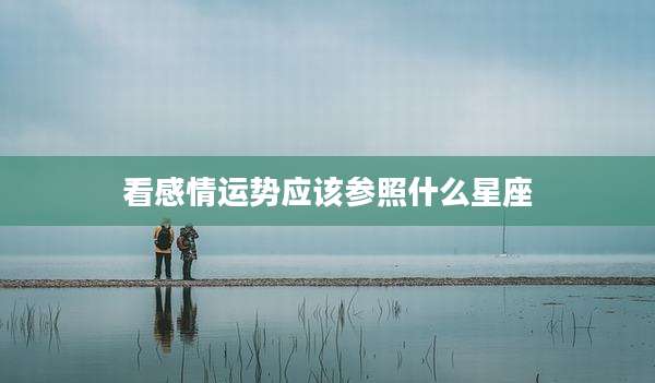 看感情运势应该参照什么星座