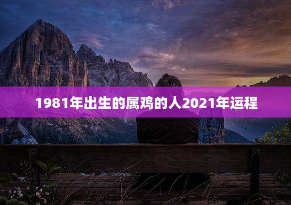 1981年出生的属鸡的人2021年运程