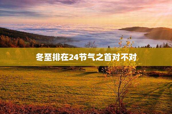 冬至排在24节气之首对不对