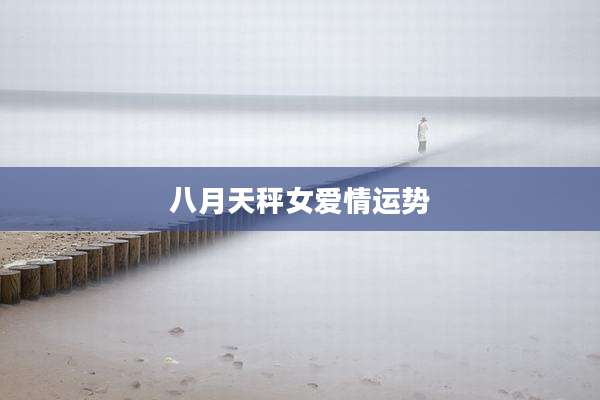 八月天秤女爱情运势
