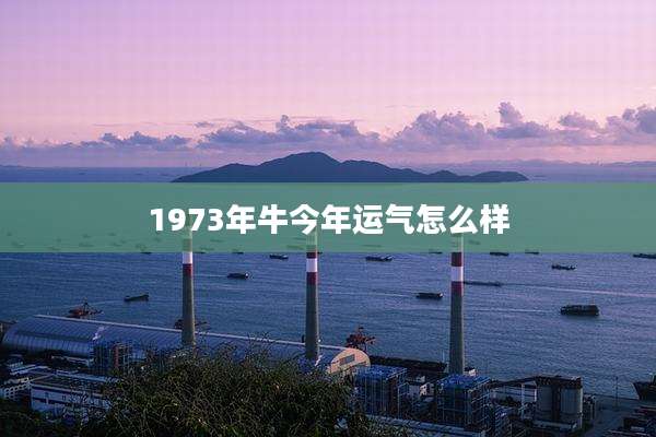 1973年牛今年运气怎么样