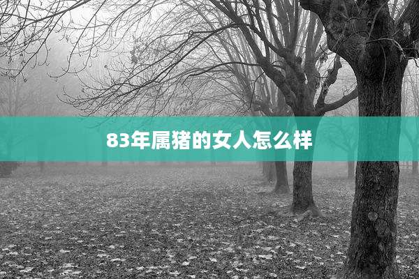 83年属猪的女人怎么样