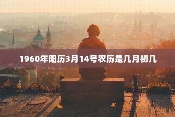 1960年阳历3月14号农历是几月初几