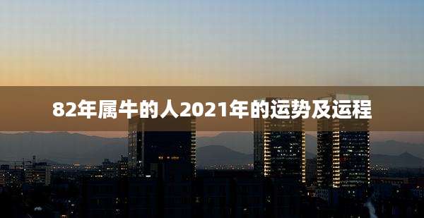 82年属牛的人2021年的运势及运程