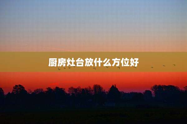 厨房灶台放什么方位好