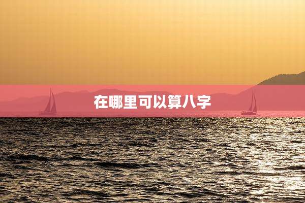 在哪里可以算八字