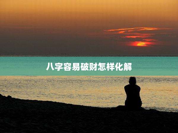 八字容易破财怎样化解