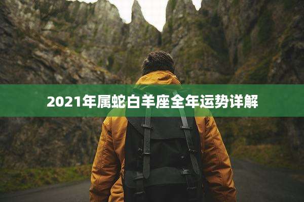 2021年属蛇白羊座全年运势详解