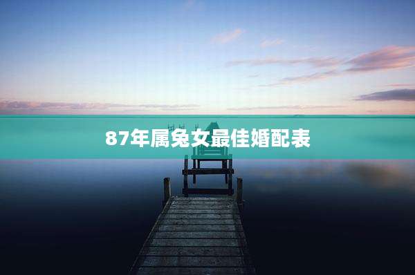 87年属兔女最佳婚配表