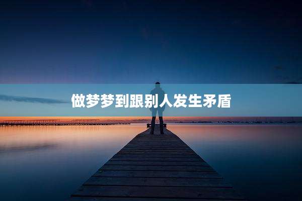 做梦梦到跟别人发生矛盾