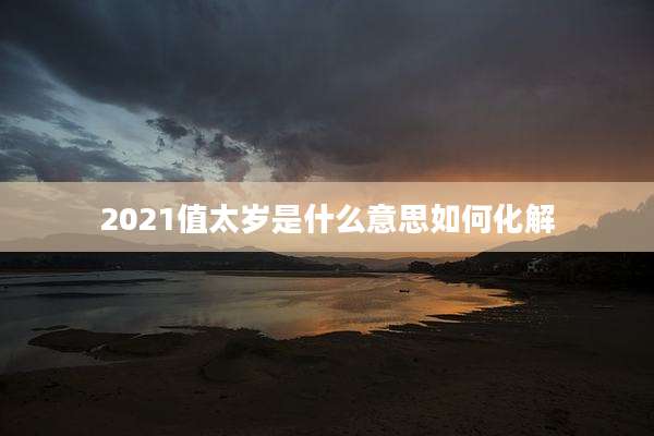 2021值太岁是什么意思如何化解