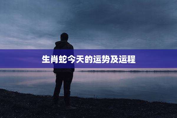 生肖蛇今天的运势及运程