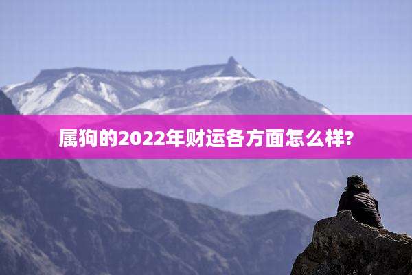 属狗的2022年财运各方面怎么样?