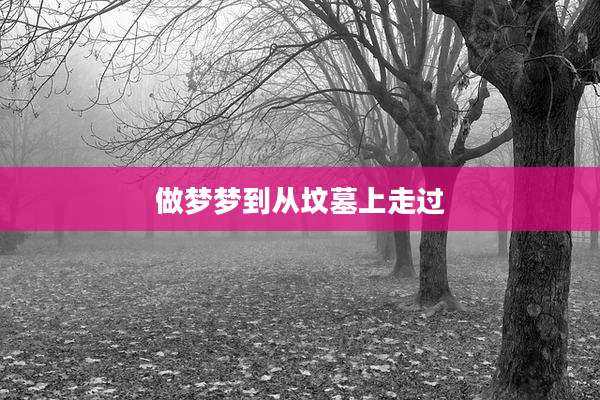 做梦梦到从坟墓上走过