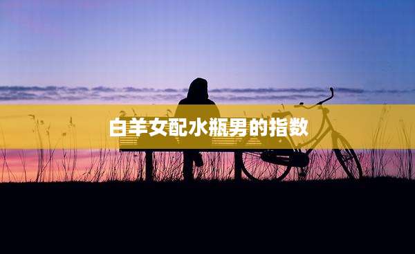 白羊女配水瓶男的指数
