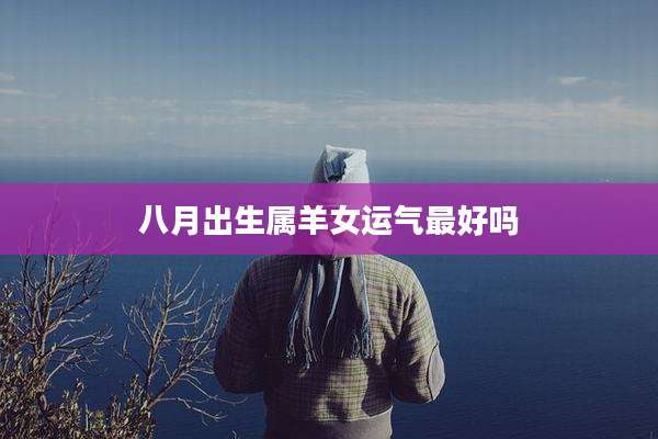 八月出生属羊女运气最好吗
