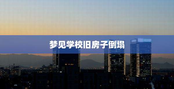 梦见学校旧房子倒塌
