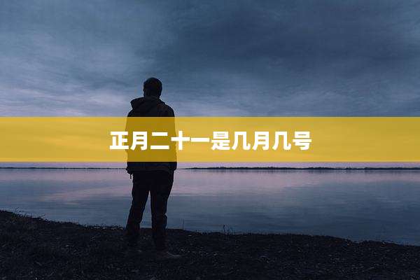 正月二十一是几月几号