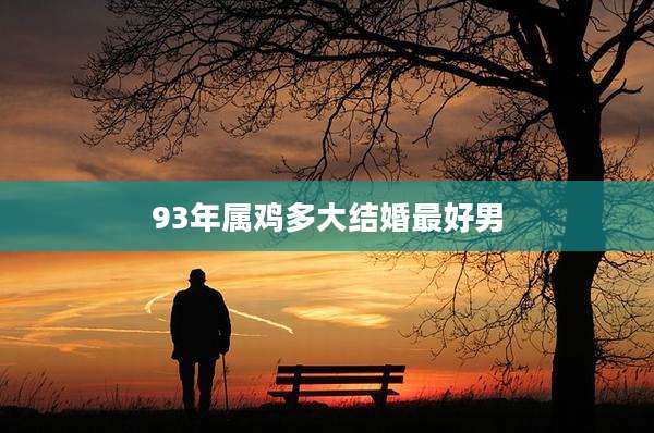 93年属鸡多大结婚最好男