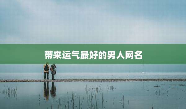 带来运气最好的男人网名