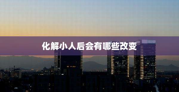 化解小人后会有哪些改变